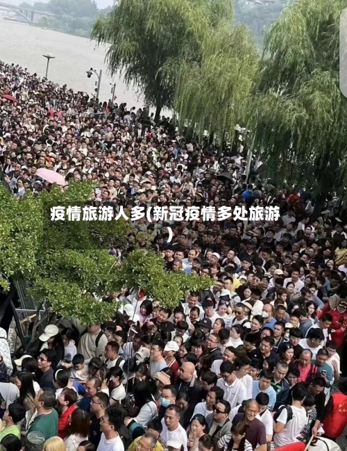 疫情旅游人多(新冠疫情多处旅游)
