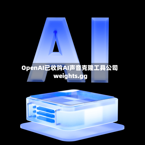 OpenAI已收购AI声音克隆工具公司weights.gg