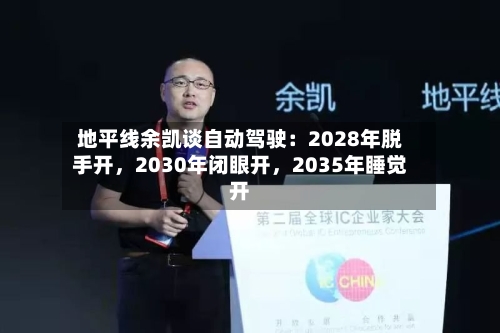 地平线余凯谈自动驾驶：2028年脱手开，2030年闭眼开，2035年睡觉开