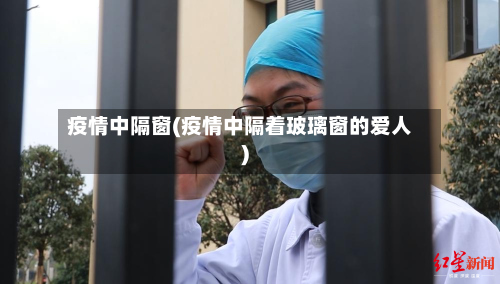 疫情中隔窗(疫情中隔着玻璃窗的爱人)