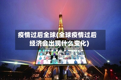 疫情过后全球(全球疫情过后经济会出现什么变化)