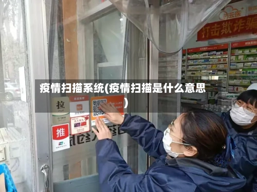 疫情扫描系统(疫情扫描是什么意思)