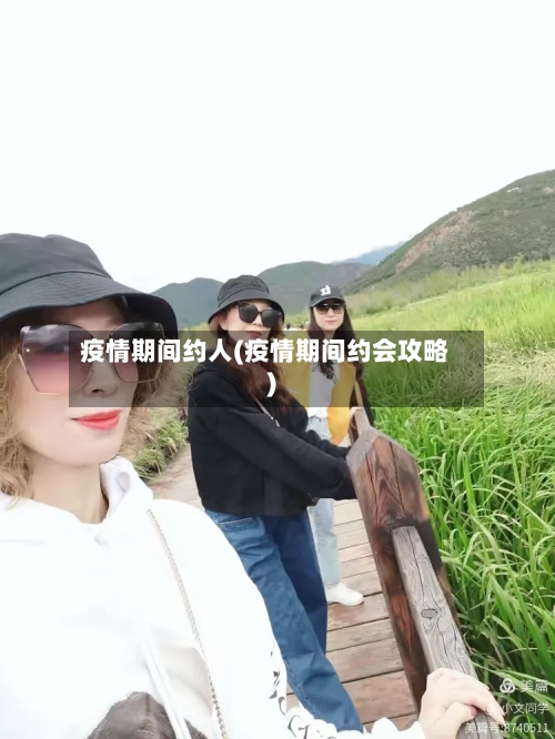 疫情期间约人(疫情期间约会攻略)