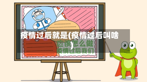 疫情过后就是(疫情过后叫啥)