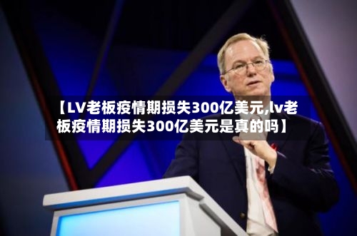 【LV老板疫情期损失300亿美元,lv老板疫情期损失300亿美元是真的吗】