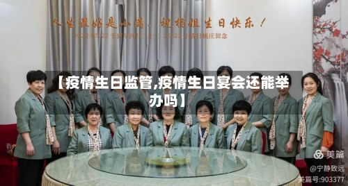 【疫情生日监管,疫情生日宴会还能举办吗】