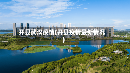 开县武汉疫情(开县疫情最新情况)