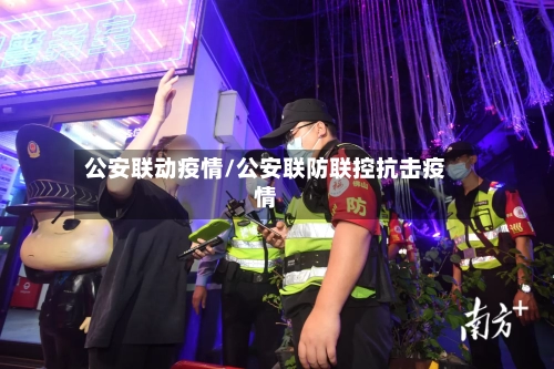 公安联动疫情/公安联防联控抗击疫情