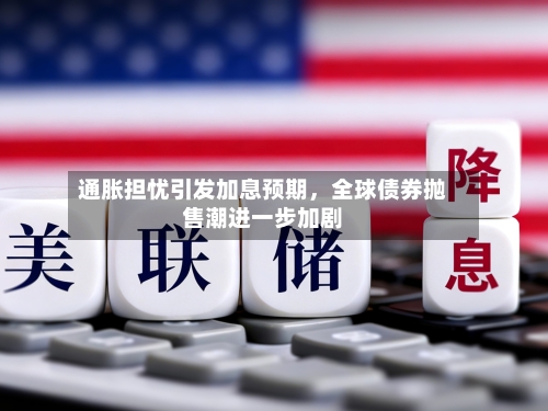 通胀担忧引发加息预期,全球债券抛售潮进一步加剧