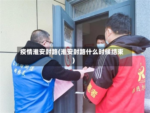 疫情淮安封路(淮安封路什么时候结束)