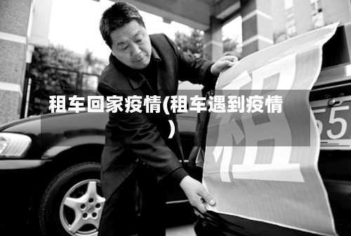 租车回家疫情(租车遇到疫情)