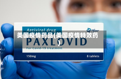 美国疫情药品(美国疫情特效药)