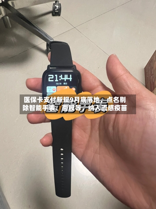 医保卡支付新规9月底落地，点名剔除智能手表、面膜等，纳入流感疫苗