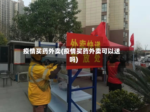 疫情买药外卖(疫情买药外卖可以送吗)