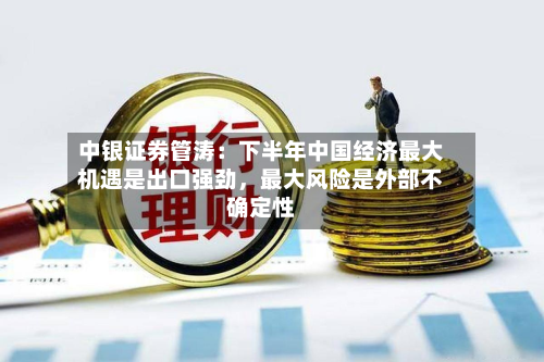 中银证券管涛:下半年中国经济最大机遇是出口强劲,最大风险是外部不确定性