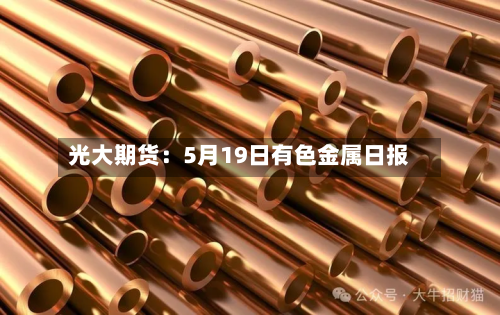 光大期货：5月19日有色金属日报
