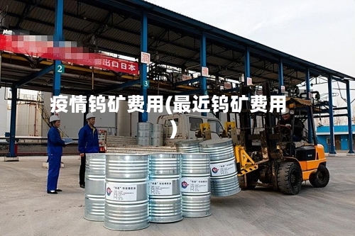 疫情钨矿费用(最近钨矿费用)