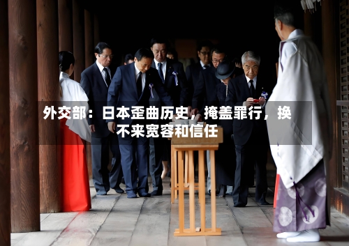 外交部:日本歪曲历史,掩盖罪行,换不来宽容和信任