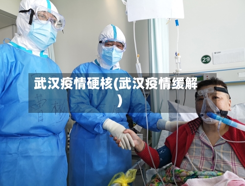 武汉疫情硬核(武汉疫情缓解)