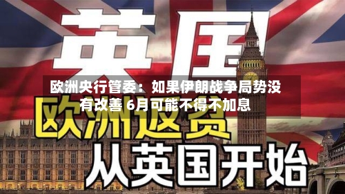 欧洲央行管委:如果伊朗战争局势没有改善 6月可能不得不加息-第1张图片