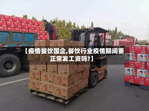 【疫情餐饮国企,餐饮行业疫情期间要正常发工资吗?】