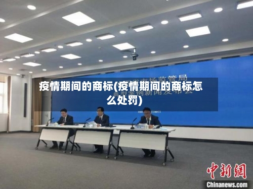 疫情期间的商标(疫情期间的商标怎么处罚)