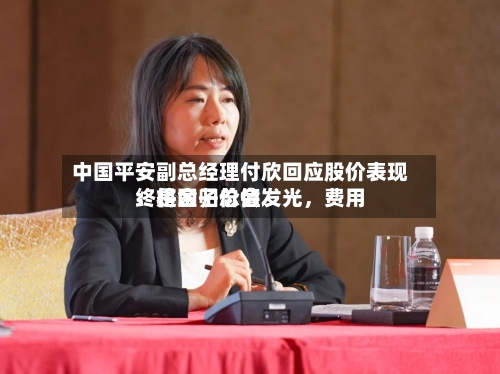 中国平安副总经理付欣回应股价表现:是金子总会发光,费用
终将回归价值