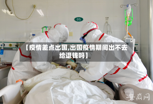 【疫情差点出国,出国疫情期间出不去给退钱吗】