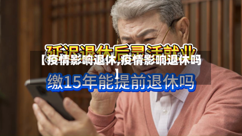 【疫情影响退休,疫情影响退休吗】