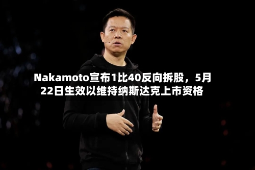 Nakamoto宣布1比40反向拆股,5月22日生效以维持纳斯达克上市资格