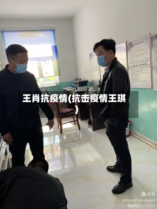 王肖抗疫情(抗击疫情王琪)