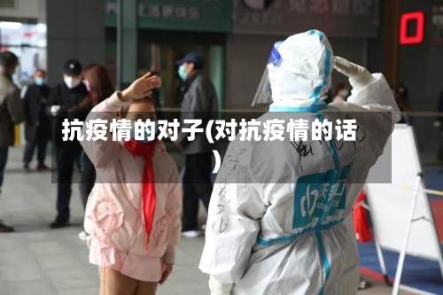抗疫情的对子(对抗疫情的话)