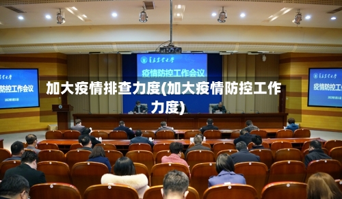 加大疫情排查力度(加大疫情防控工作力度)