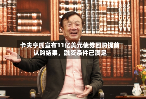 卡夫亨氏宣布11亿美元债券回购提前认购结果,融资条件已满足