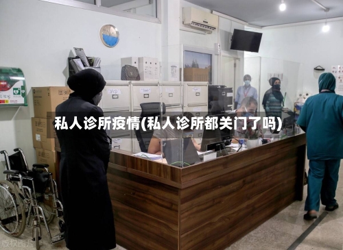 私人诊所疫情(私人诊所都关门了吗)