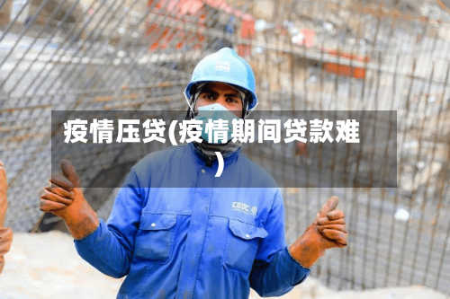 疫情压贷(疫情期间贷款难)