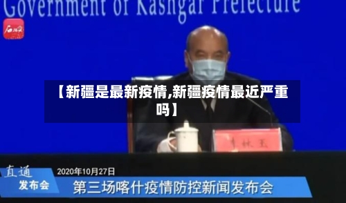 【新疆是最新疫情,新疆疫情最近严重吗】