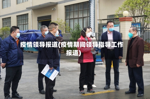 疫情领导报道(疫情期间领导指导工作报道)