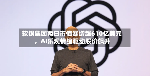 软银集团两日市值暴增超610亿美元,AI乐观情绪驱动股价飙升