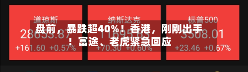 盘前,暴跌超40%!香港,刚刚出手!富途、老虎紧急回应