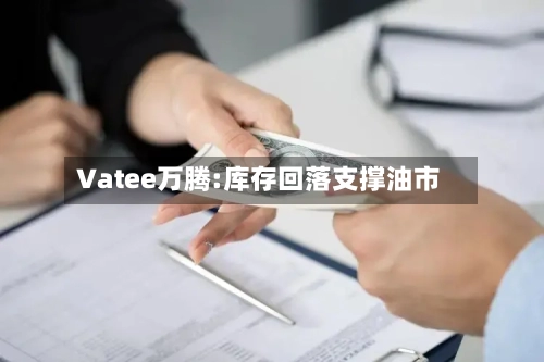 Vatee万腾:库存回落支撑油市