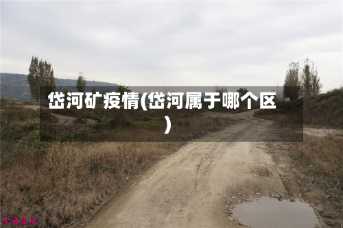 岱河矿疫情(岱河属于哪个区)