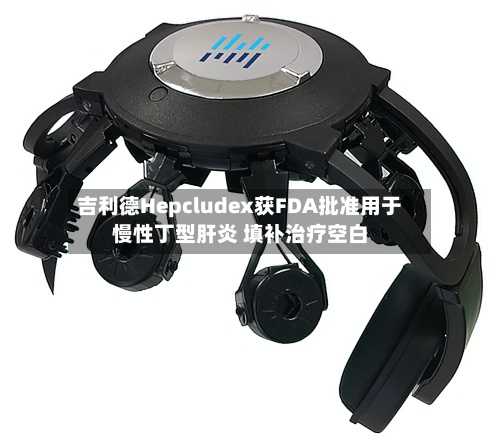 吉利德Hepcludex获FDA批准用于慢性丁型肝炎 填补治疗空白