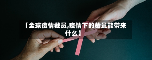 【全球疫情裁员,疫情下的裁员能带来什么】
