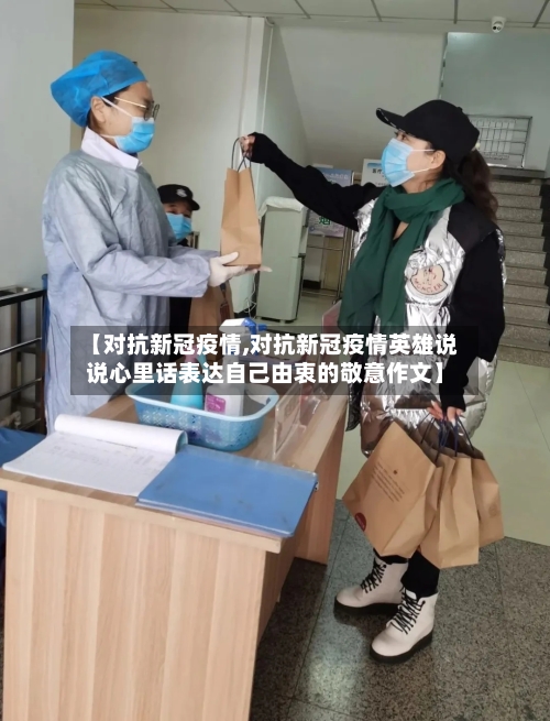 【对抗新冠疫情,对抗新冠疫情英雄说说心里话表达自己由衷的敬意作文】