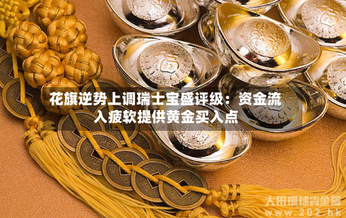 花旗逆势上调瑞士宝盛评级：资金流入疲软提供黄金买入点